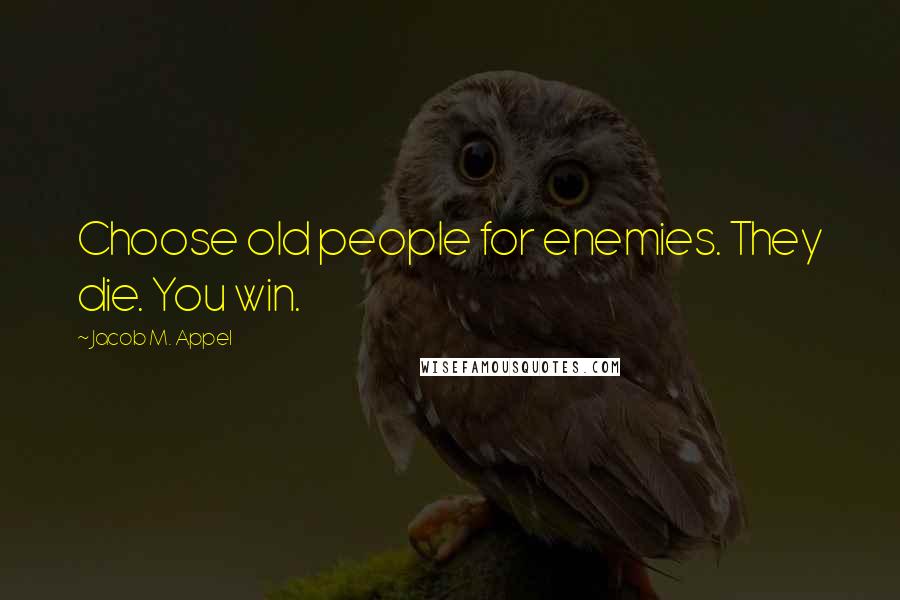 Jacob M. Appel Quotes: Choose old people for enemies. They die. You win.