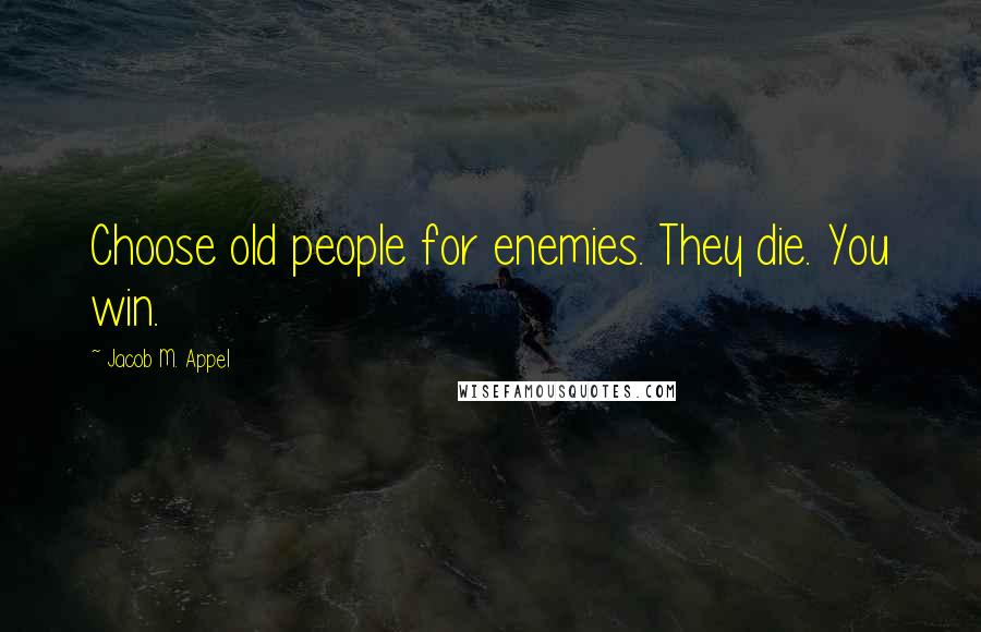 Jacob M. Appel Quotes: Choose old people for enemies. They die. You win.