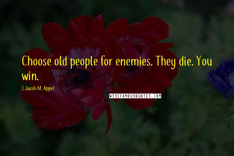 Jacob M. Appel Quotes: Choose old people for enemies. They die. You win.