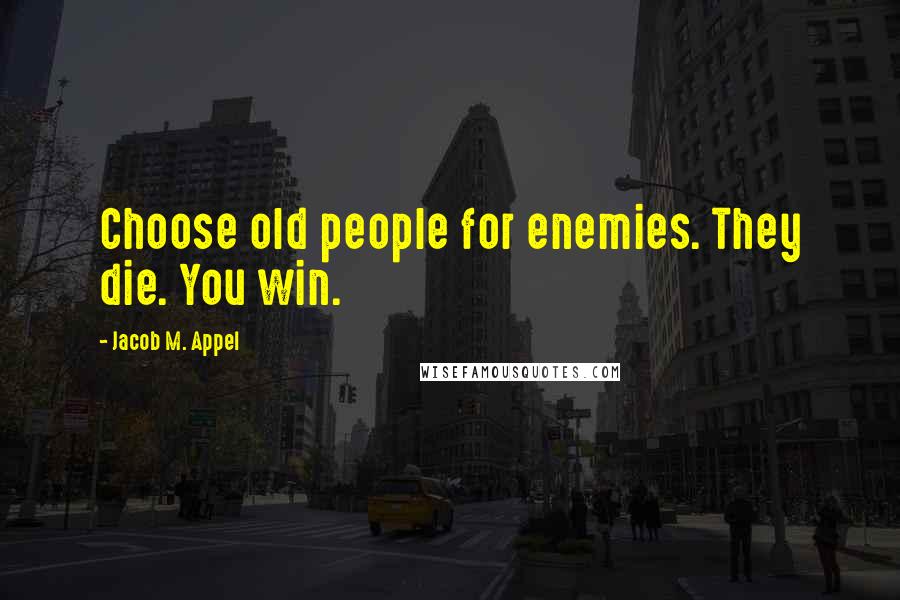 Jacob M. Appel Quotes: Choose old people for enemies. They die. You win.