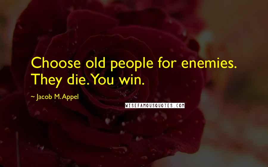 Jacob M. Appel Quotes: Choose old people for enemies. They die. You win.