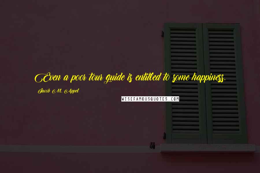 Jacob M. Appel Quotes: Even a poor tour guide is entitled to some happiness.