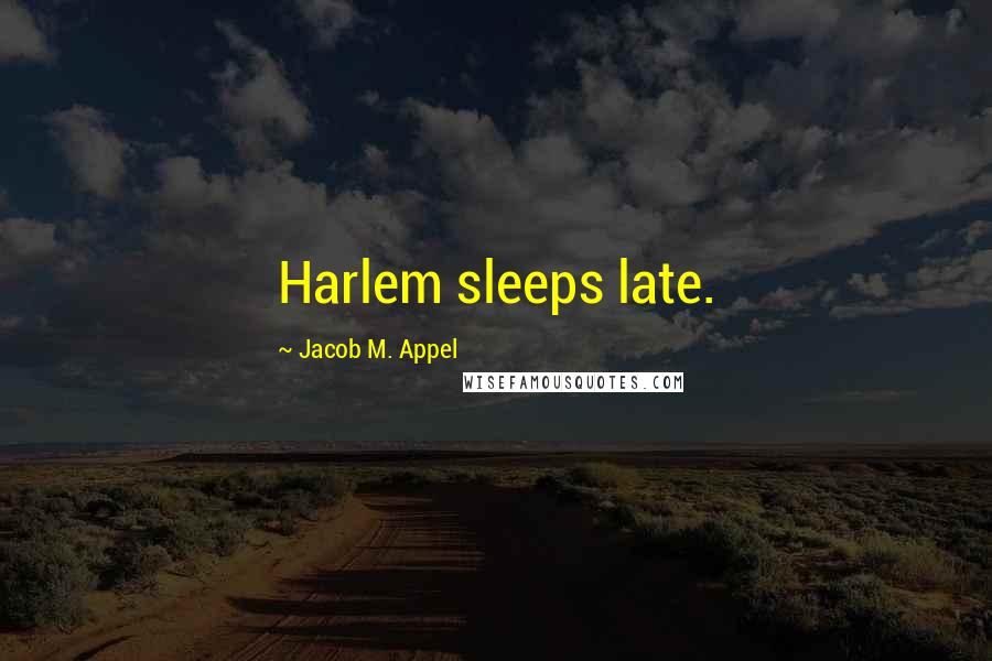 Jacob M. Appel Quotes: Harlem sleeps late.