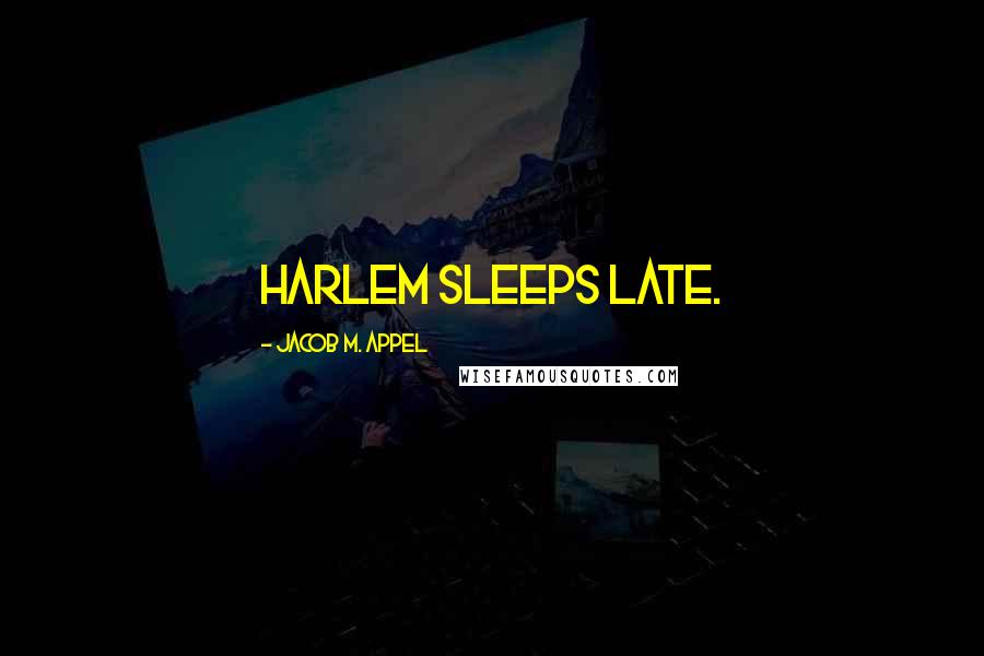 Jacob M. Appel Quotes: Harlem sleeps late.