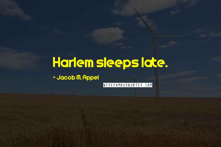 Jacob M. Appel Quotes: Harlem sleeps late.