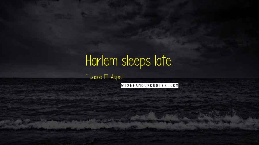 Jacob M. Appel Quotes: Harlem sleeps late.