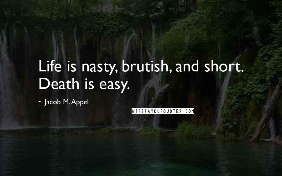 Jacob M. Appel Quotes: Life is nasty, brutish, and short. Death is easy.