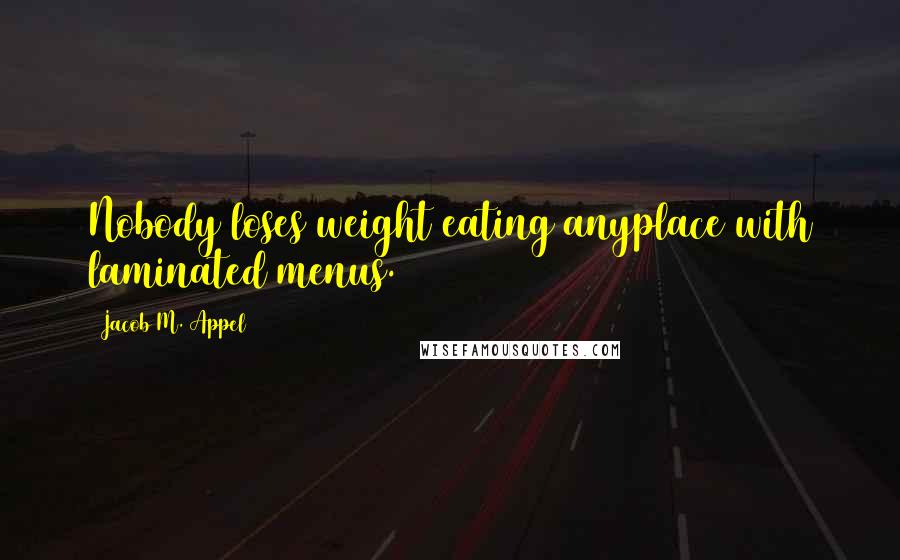 Jacob M. Appel Quotes: Nobody loses weight eating anyplace with laminated menus.