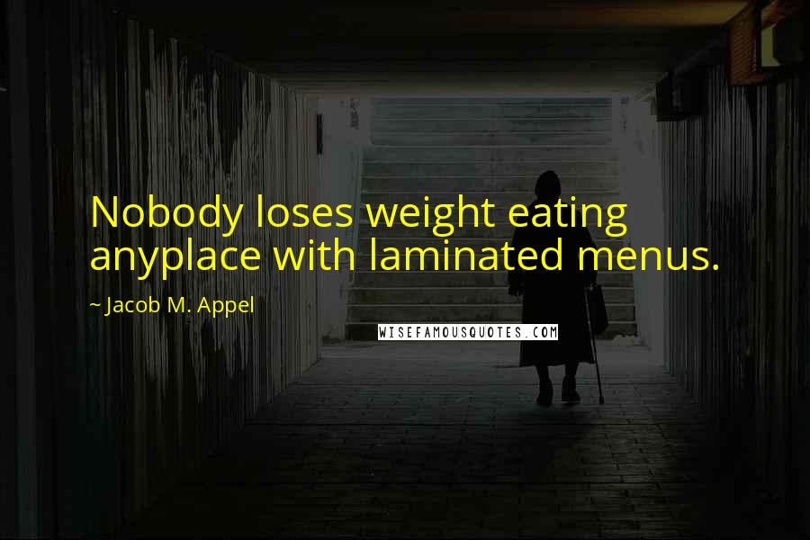 Jacob M. Appel Quotes: Nobody loses weight eating anyplace with laminated menus.