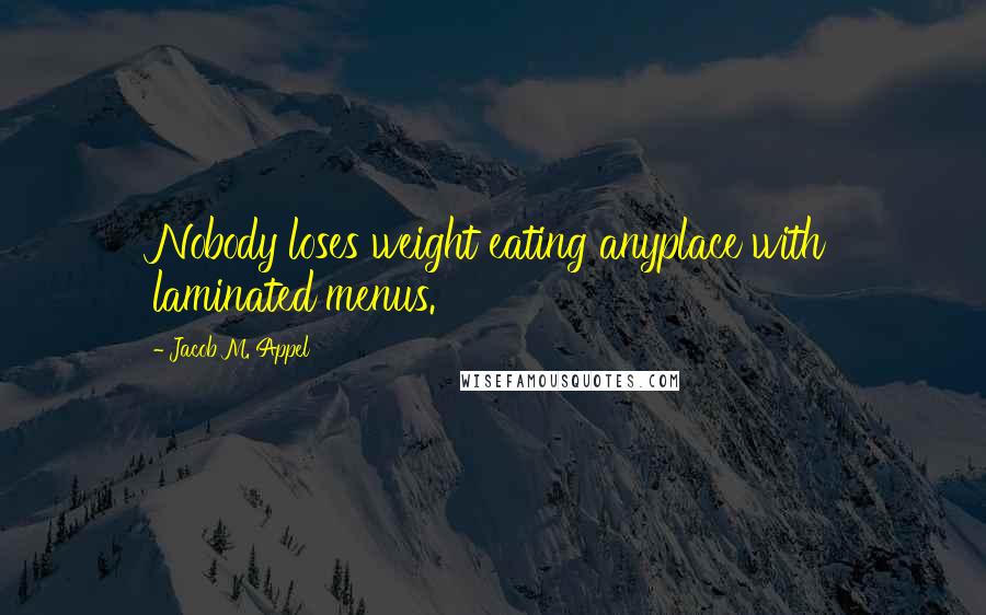 Jacob M. Appel Quotes: Nobody loses weight eating anyplace with laminated menus.