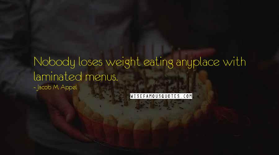 Jacob M. Appel Quotes: Nobody loses weight eating anyplace with laminated menus.