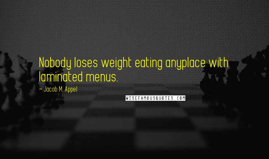 Jacob M. Appel Quotes: Nobody loses weight eating anyplace with laminated menus.