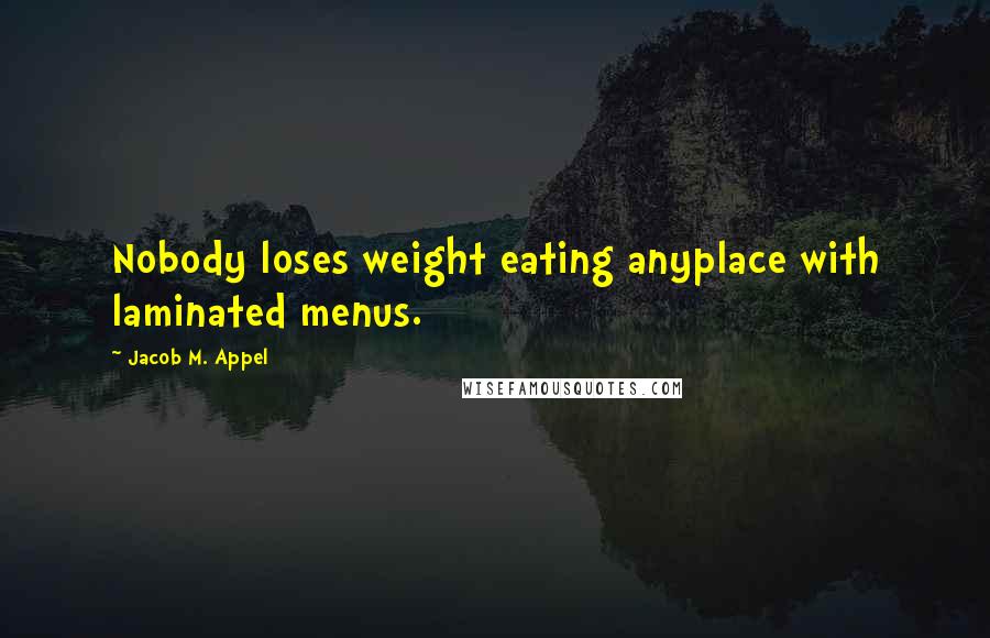 Jacob M. Appel Quotes: Nobody loses weight eating anyplace with laminated menus.