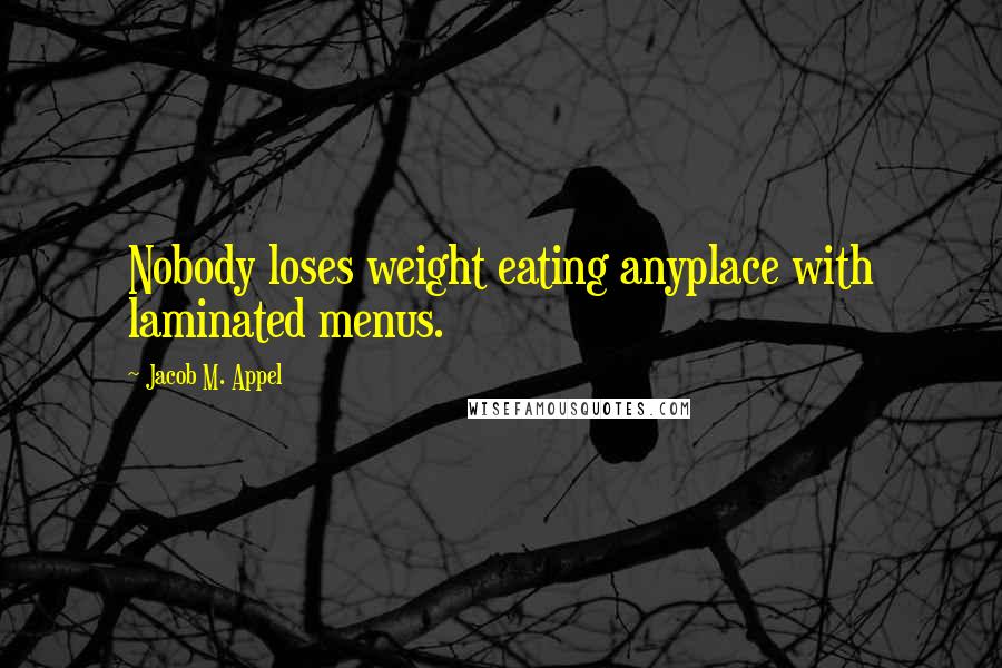 Jacob M. Appel Quotes: Nobody loses weight eating anyplace with laminated menus.