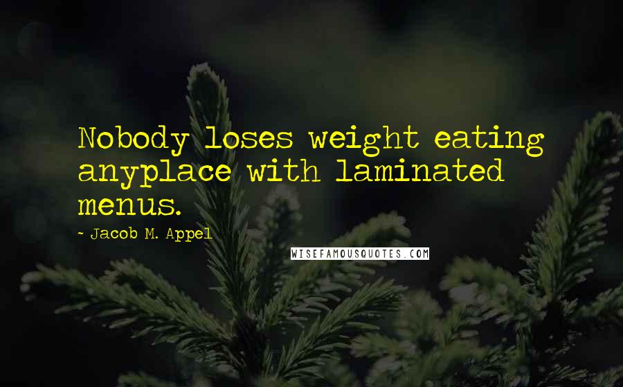 Jacob M. Appel Quotes: Nobody loses weight eating anyplace with laminated menus.