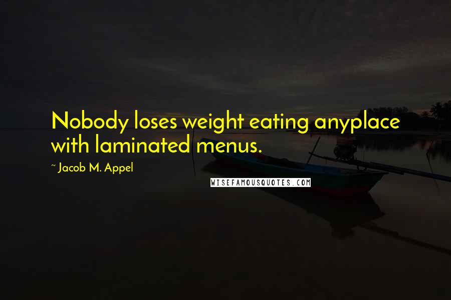 Jacob M. Appel Quotes: Nobody loses weight eating anyplace with laminated menus.