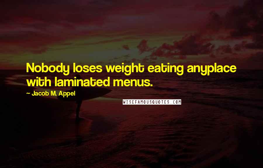 Jacob M. Appel Quotes: Nobody loses weight eating anyplace with laminated menus.