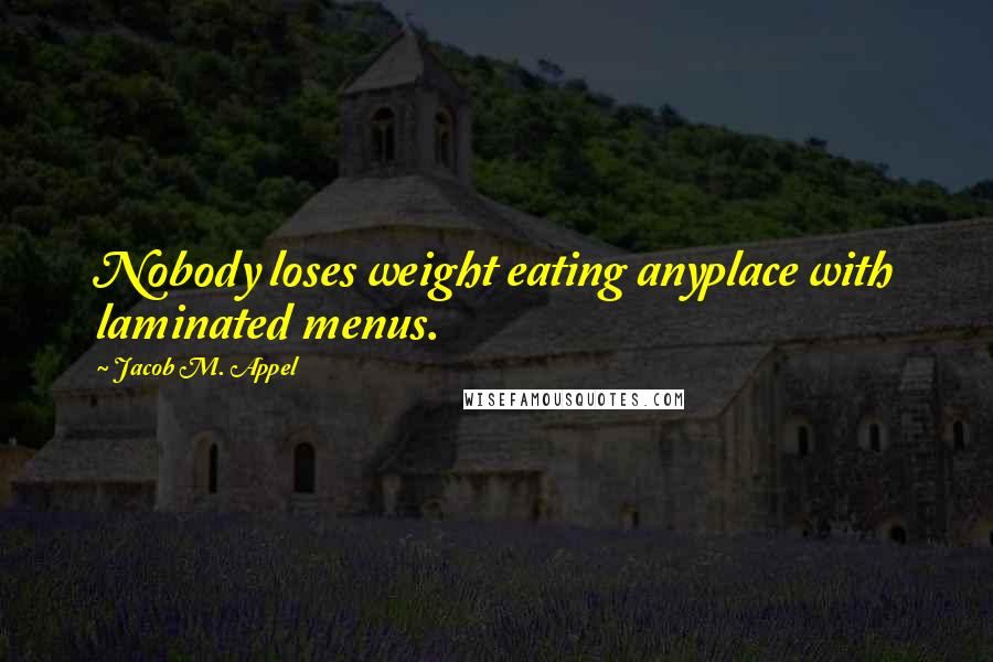 Jacob M. Appel Quotes: Nobody loses weight eating anyplace with laminated menus.