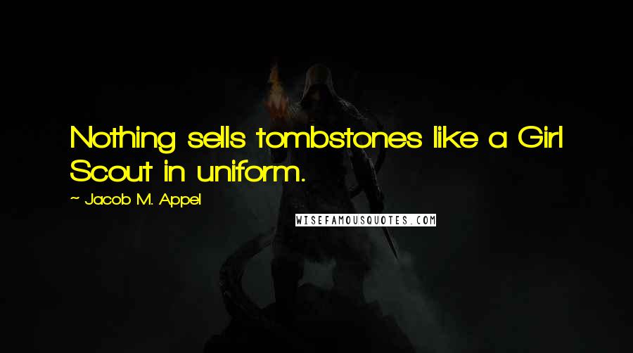 Jacob M. Appel Quotes: Nothing sells tombstones like a Girl Scout in uniform.