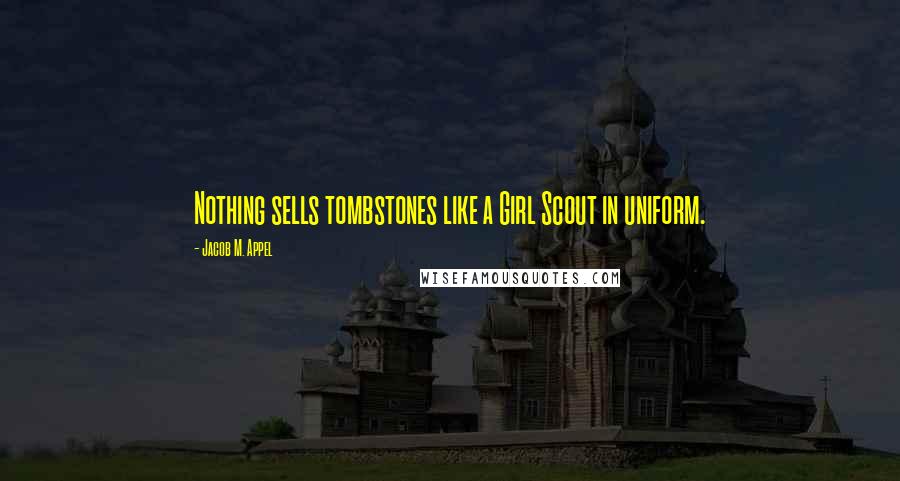 Jacob M. Appel Quotes: Nothing sells tombstones like a Girl Scout in uniform.