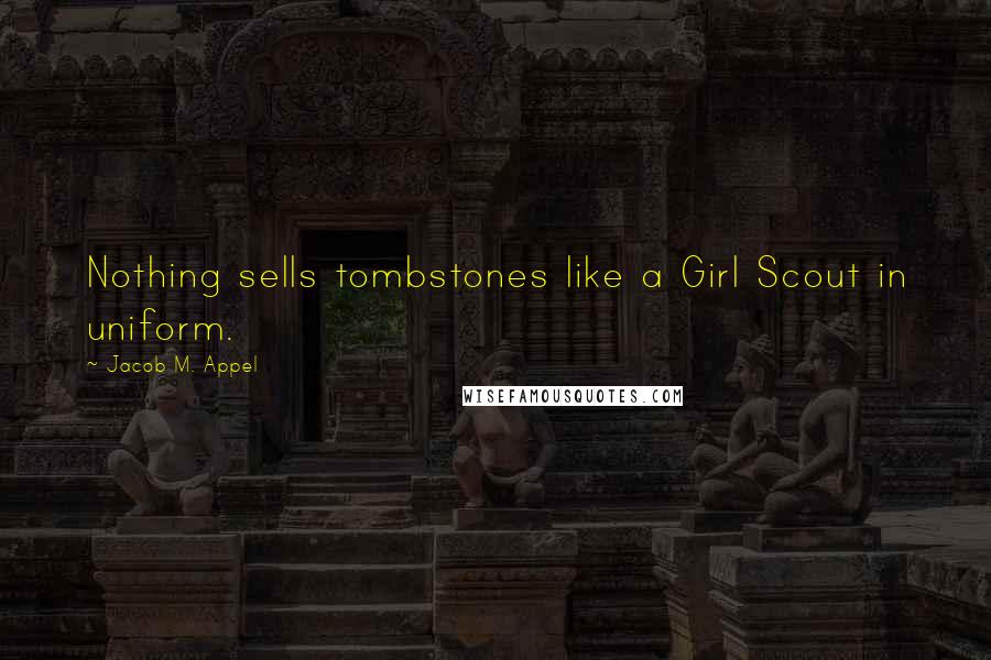 Jacob M. Appel Quotes: Nothing sells tombstones like a Girl Scout in uniform.