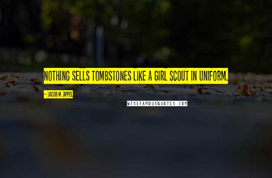 Jacob M. Appel Quotes: Nothing sells tombstones like a Girl Scout in uniform.