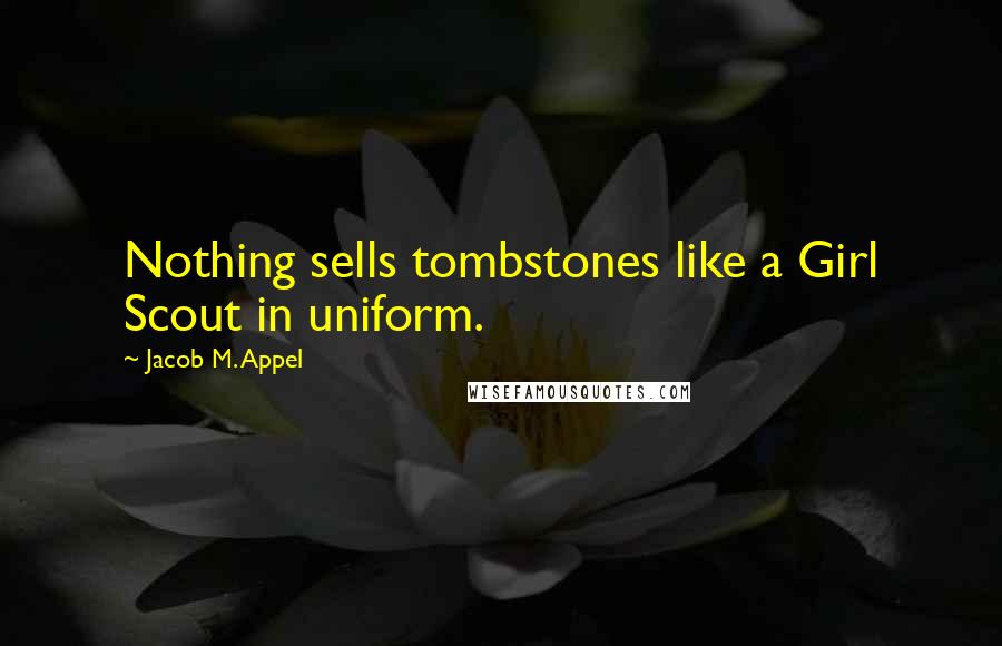 Jacob M. Appel Quotes: Nothing sells tombstones like a Girl Scout in uniform.