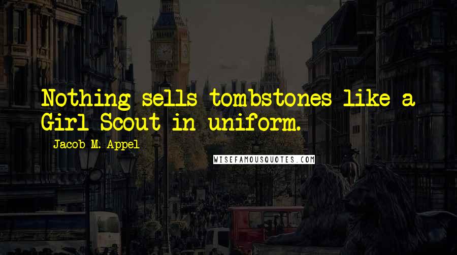 Jacob M. Appel Quotes: Nothing sells tombstones like a Girl Scout in uniform.