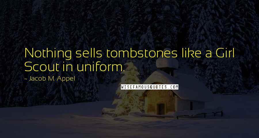 Jacob M. Appel Quotes: Nothing sells tombstones like a Girl Scout in uniform.