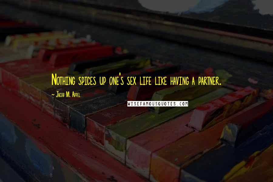 Jacob M. Appel Quotes: Nothing spices up one's sex life like having a partner.