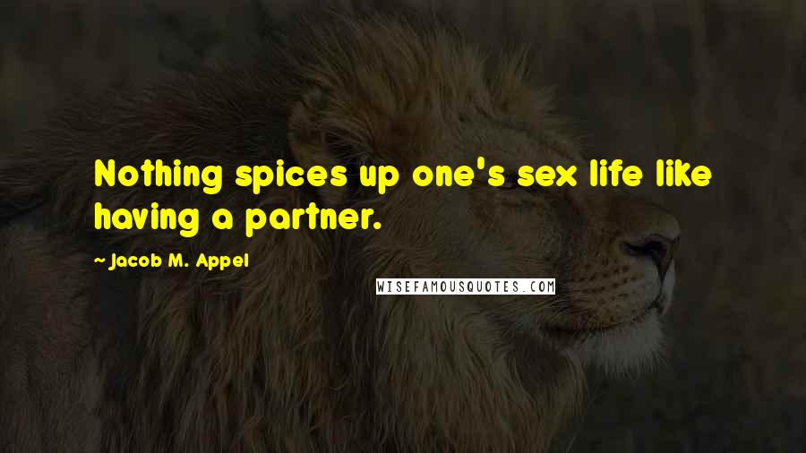 Jacob M. Appel Quotes: Nothing spices up one's sex life like having a partner.