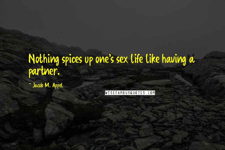 Jacob M. Appel Quotes: Nothing spices up one's sex life like having a partner.