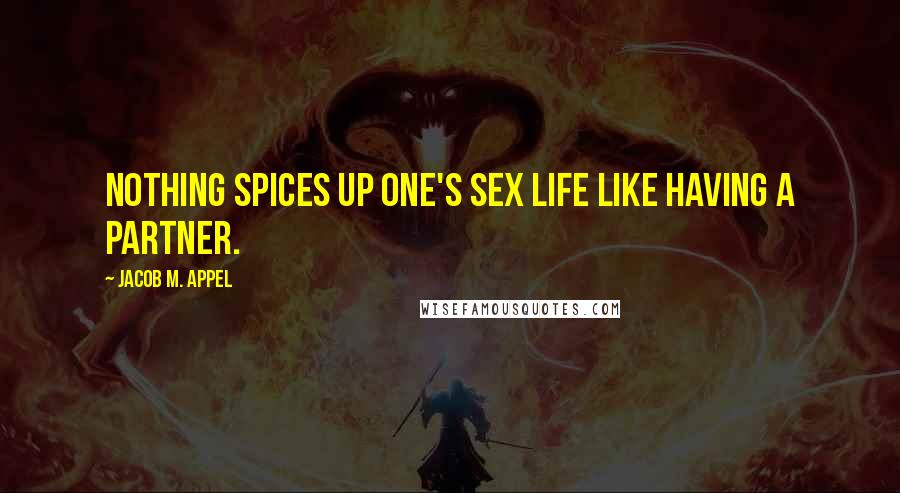 Jacob M. Appel Quotes: Nothing spices up one's sex life like having a partner.