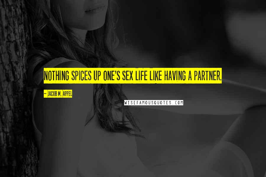 Jacob M. Appel Quotes: Nothing spices up one's sex life like having a partner.