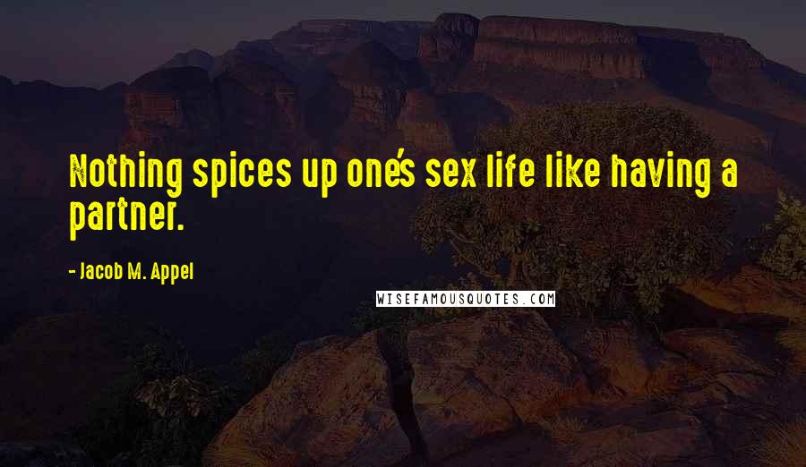 Jacob M. Appel Quotes: Nothing spices up one's sex life like having a partner.