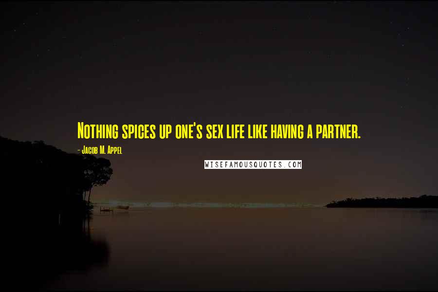 Jacob M. Appel Quotes: Nothing spices up one's sex life like having a partner.