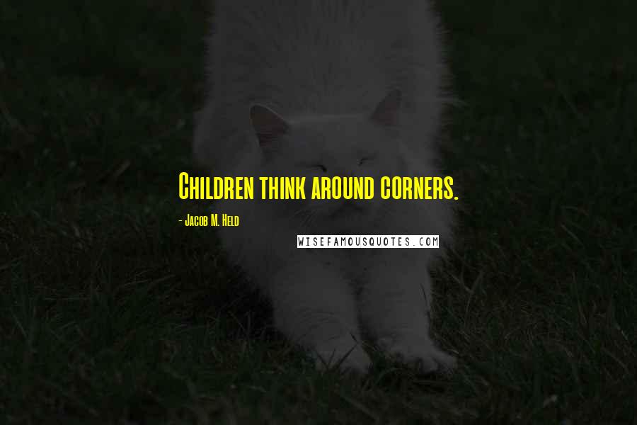 Jacob M. Held Quotes: Children think around corners.