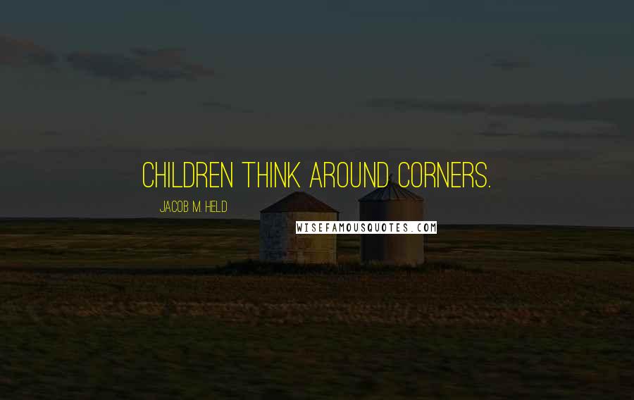 Jacob M. Held Quotes: Children think around corners.