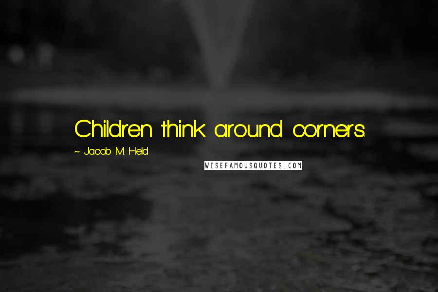 Jacob M. Held Quotes: Children think around corners.