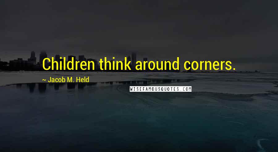 Jacob M. Held Quotes: Children think around corners.
