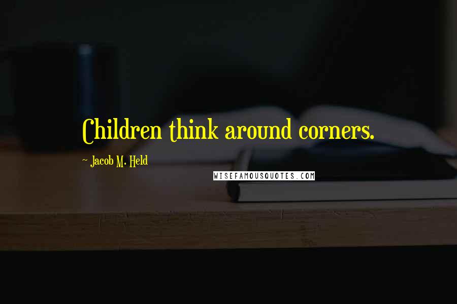 Jacob M. Held Quotes: Children think around corners.