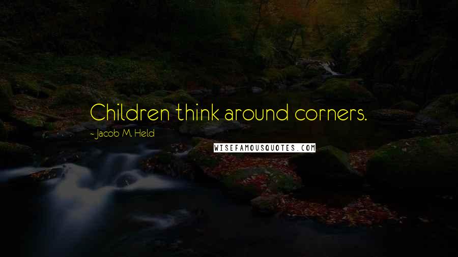 Jacob M. Held Quotes: Children think around corners.