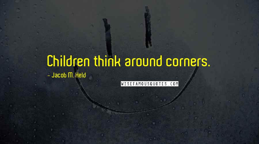 Jacob M. Held Quotes: Children think around corners.