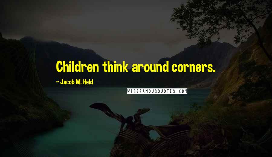 Jacob M. Held Quotes: Children think around corners.