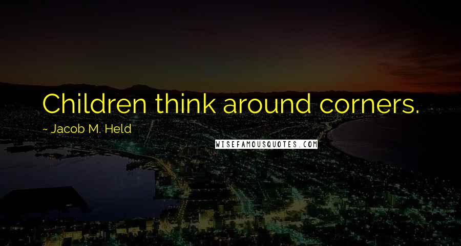 Jacob M. Held Quotes: Children think around corners.