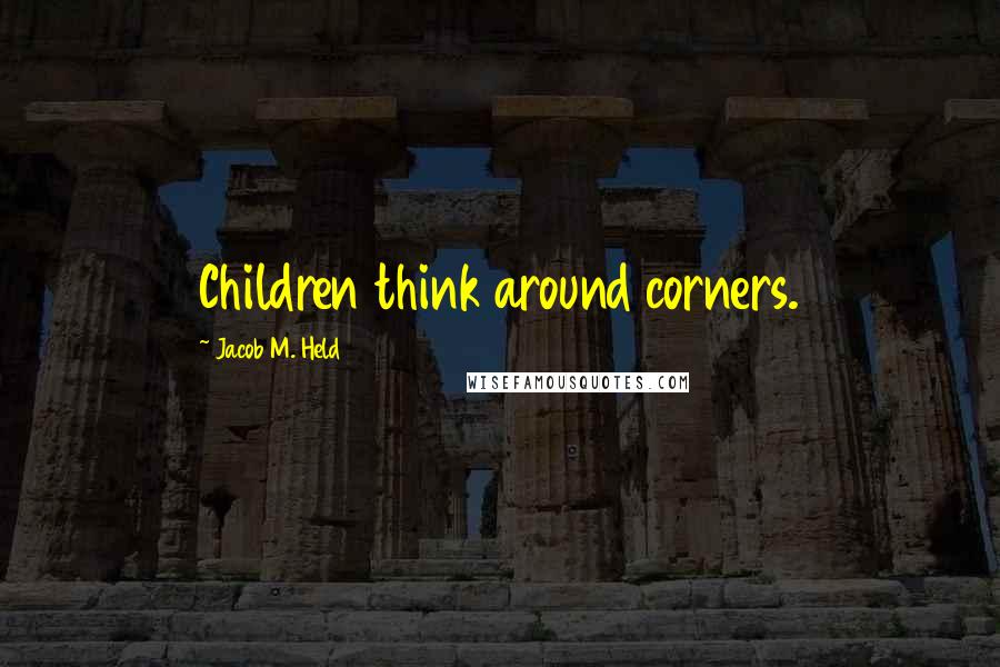 Jacob M. Held Quotes: Children think around corners.