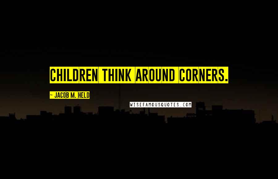 Jacob M. Held Quotes: Children think around corners.