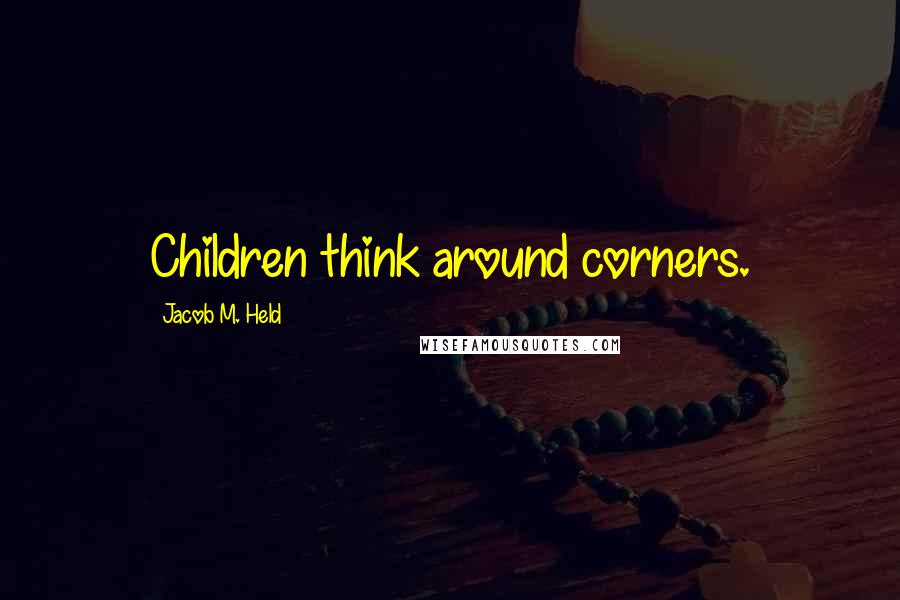 Jacob M. Held Quotes: Children think around corners.