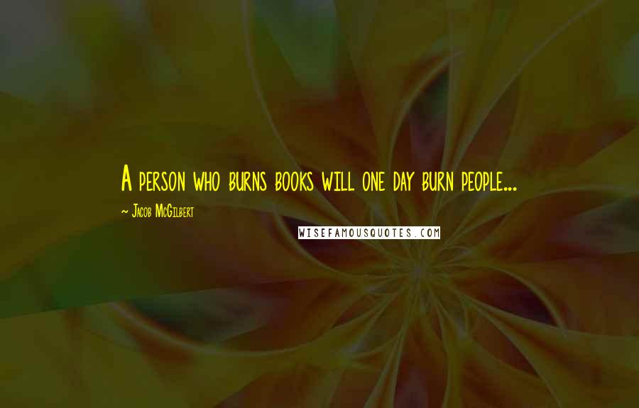 Jacob McGilbert Quotes: A person who burns books will one day burn people...