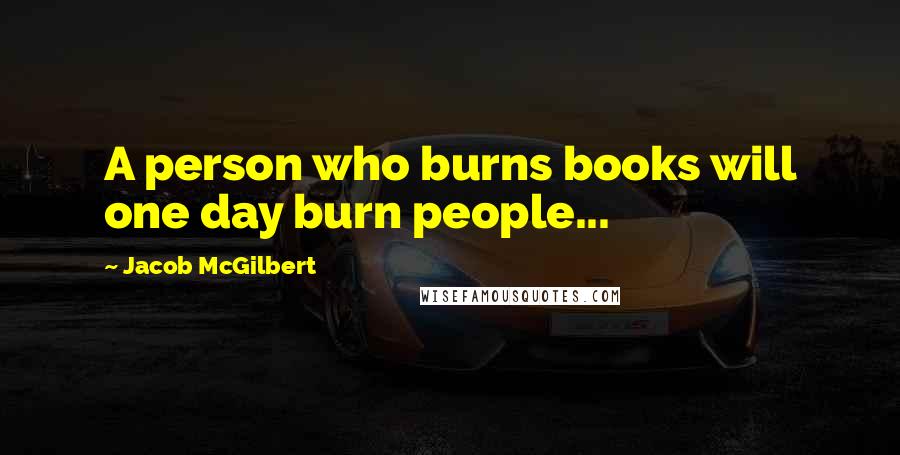 Jacob McGilbert Quotes: A person who burns books will one day burn people...